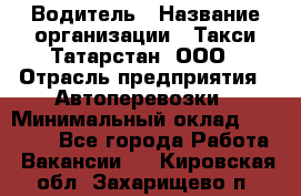 Водитель › Название организации ­ Такси Татарстан, ООО › Отрасль предприятия ­ Автоперевозки › Минимальный оклад ­ 20 000 - Все города Работа » Вакансии   . Кировская обл.,Захарищево п.